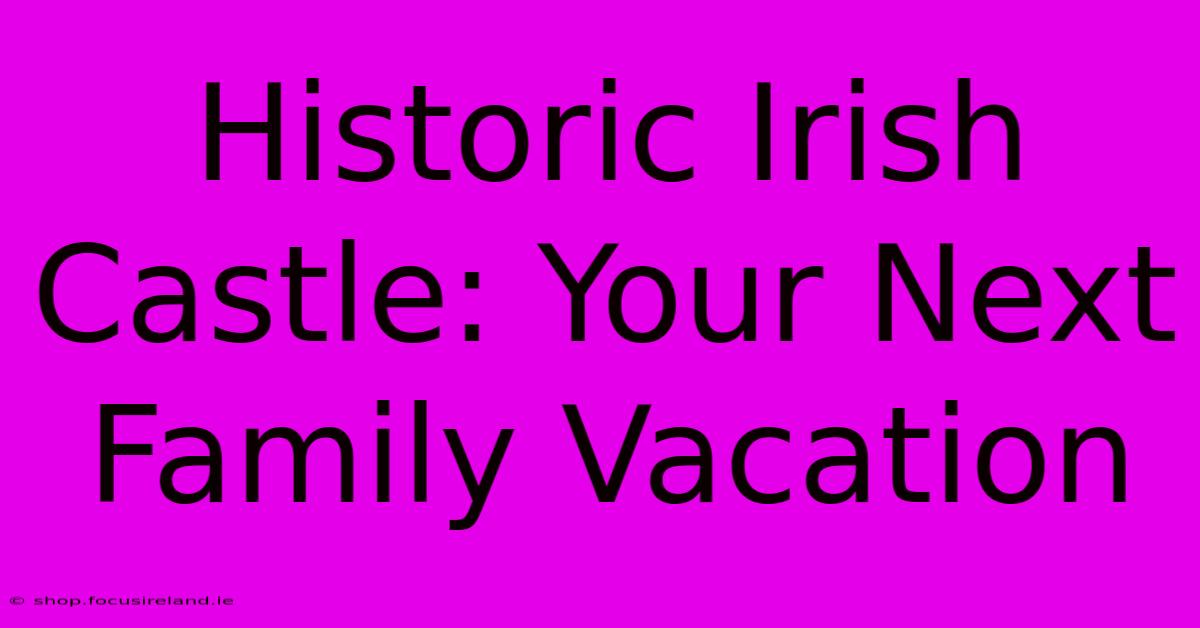 Historic Irish Castle: Your Next Family Vacation