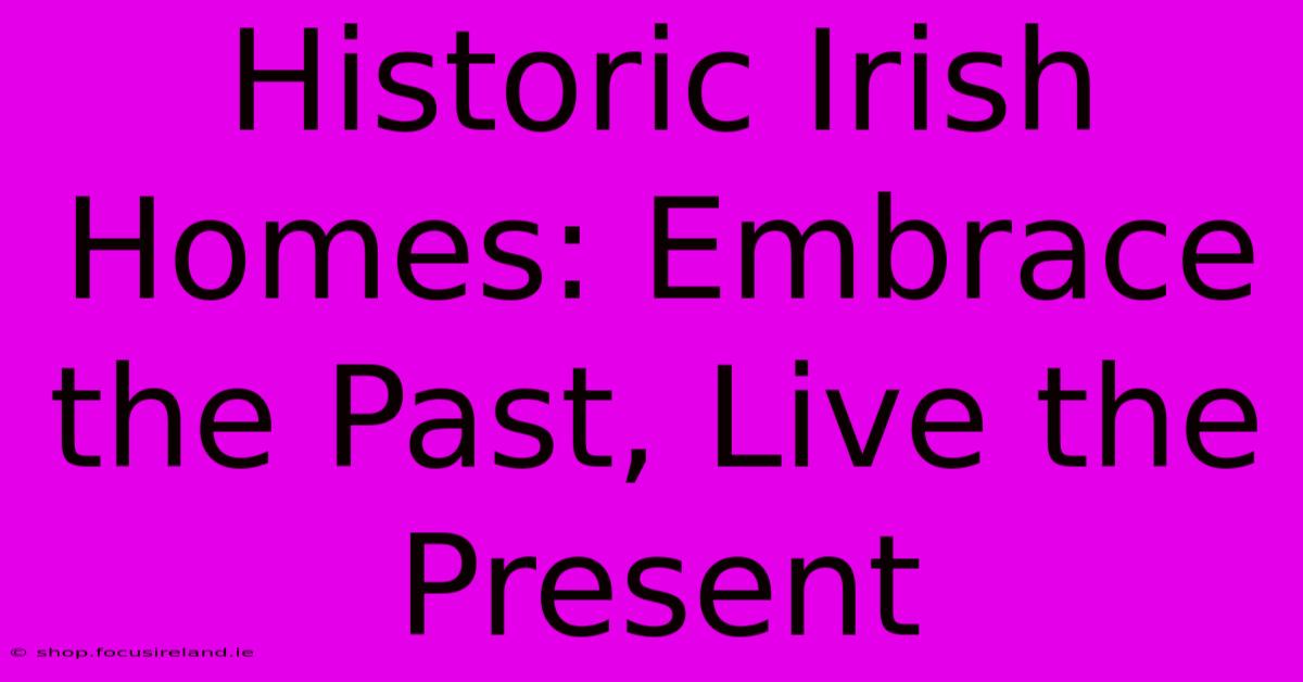 Historic Irish Homes: Embrace The Past, Live The Present