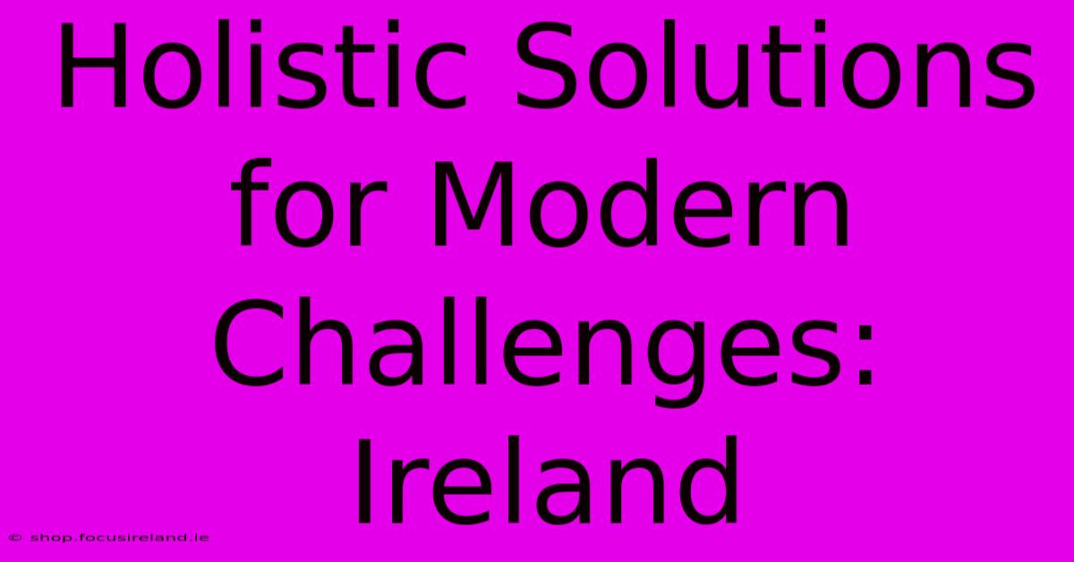 Holistic Solutions For Modern Challenges: Ireland