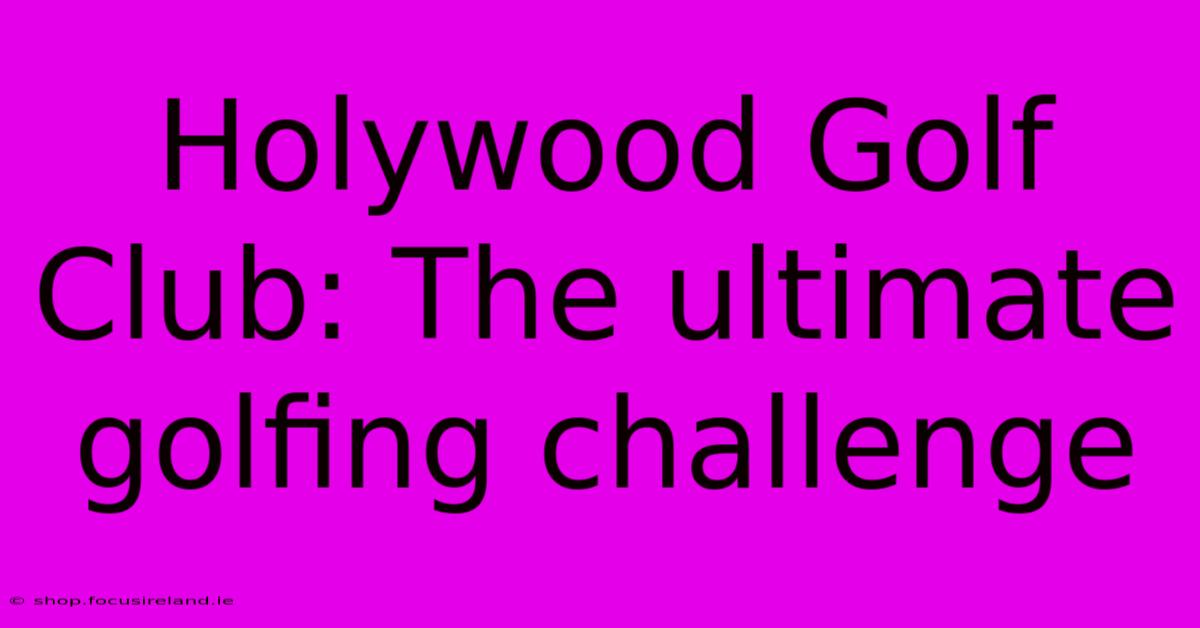 Holywood Golf Club: The Ultimate Golfing Challenge