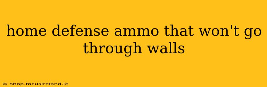 home defense ammo that won't go through walls