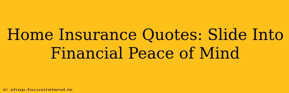 Home Insurance Quotes: Slide Into Financial Peace of Mind
