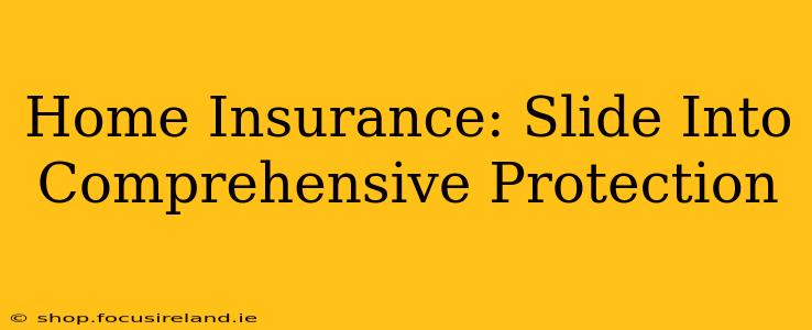 Home Insurance: Slide Into Comprehensive Protection