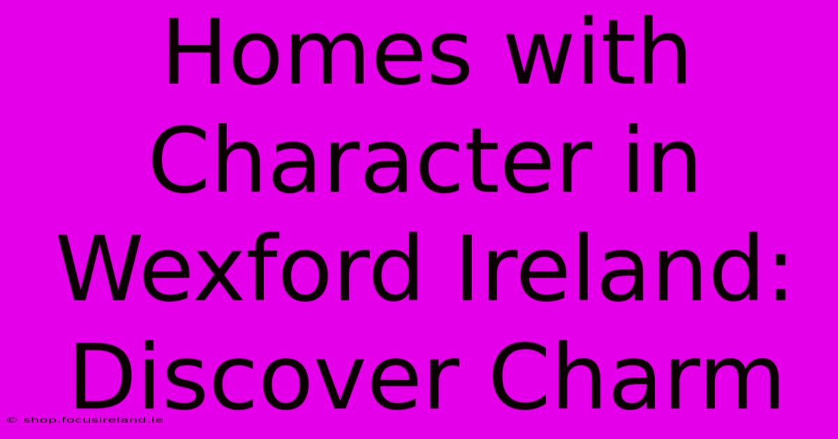 Homes With Character In Wexford Ireland: Discover Charm