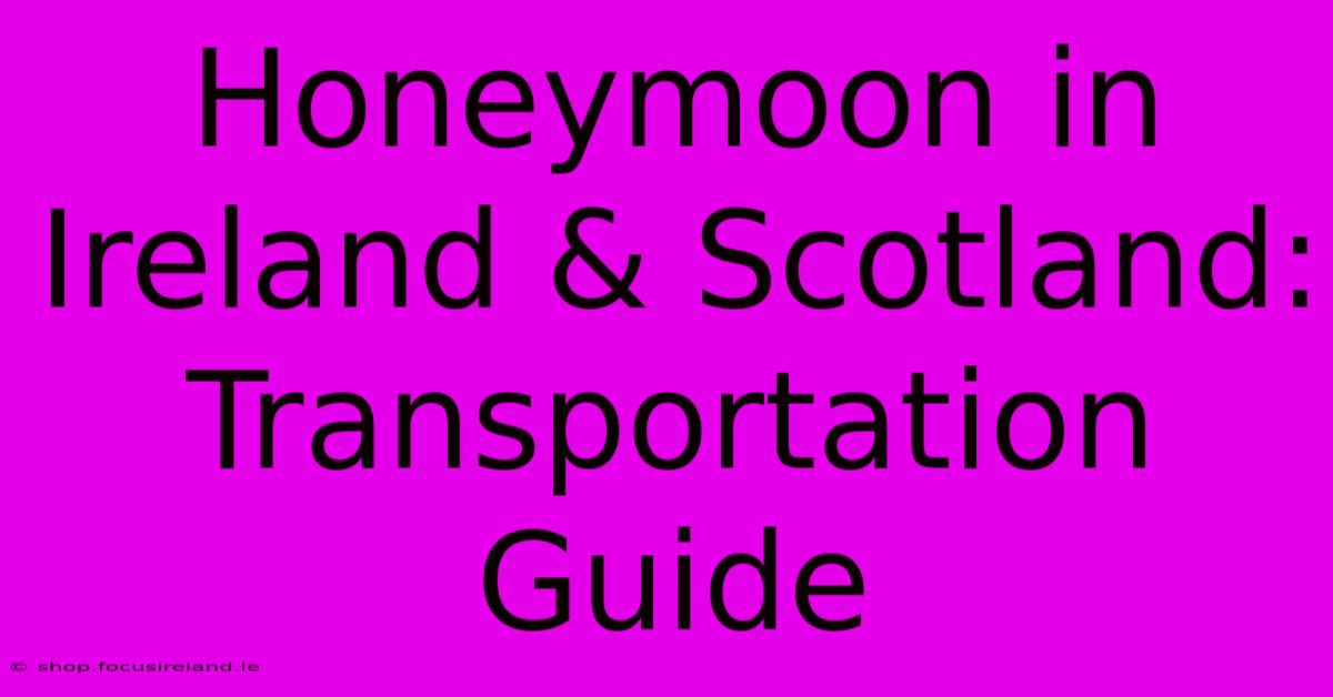 Honeymoon In Ireland & Scotland: Transportation Guide