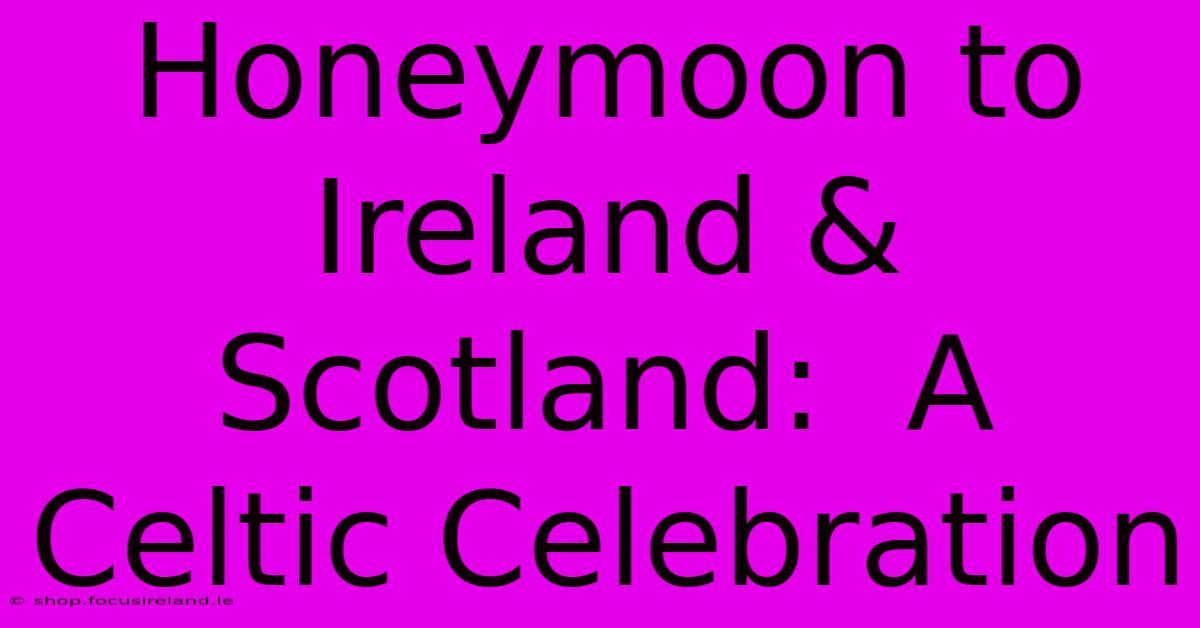 Honeymoon To Ireland & Scotland:  A Celtic Celebration