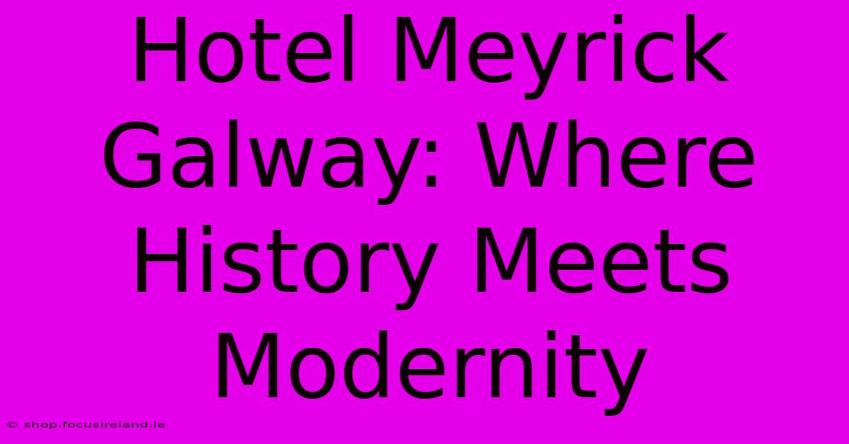 Hotel Meyrick Galway: Where History Meets Modernity