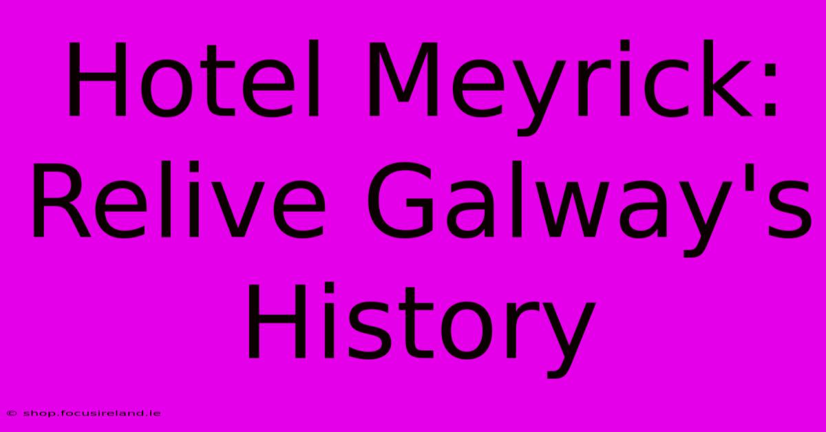 Hotel Meyrick: Relive Galway's History