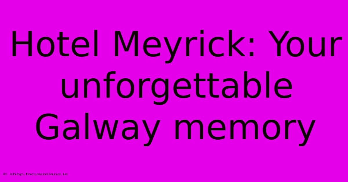 Hotel Meyrick: Your Unforgettable Galway Memory