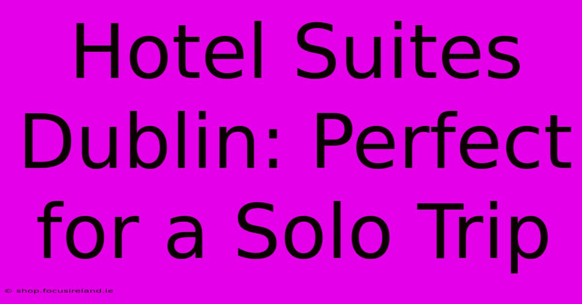 Hotel Suites Dublin: Perfect For A Solo Trip