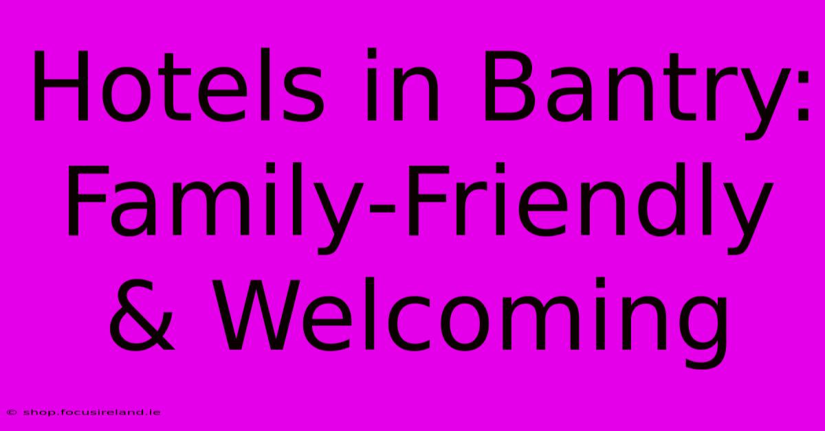 Hotels In Bantry: Family-Friendly & Welcoming