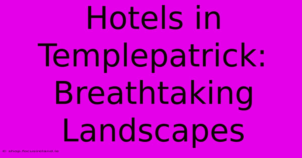 Hotels In Templepatrick: Breathtaking Landscapes