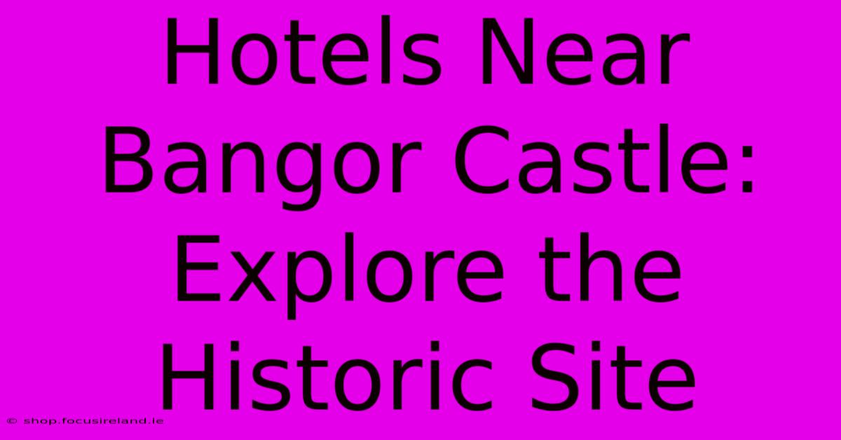 Hotels Near Bangor Castle: Explore The Historic Site