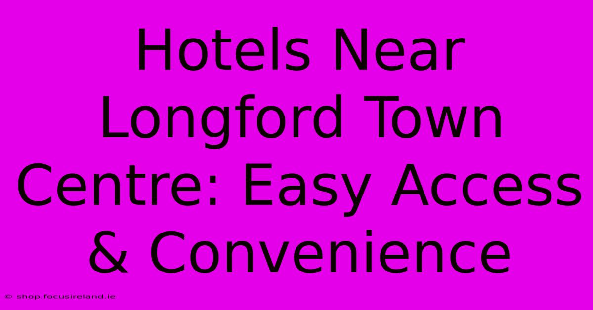 Hotels Near Longford Town Centre: Easy Access & Convenience