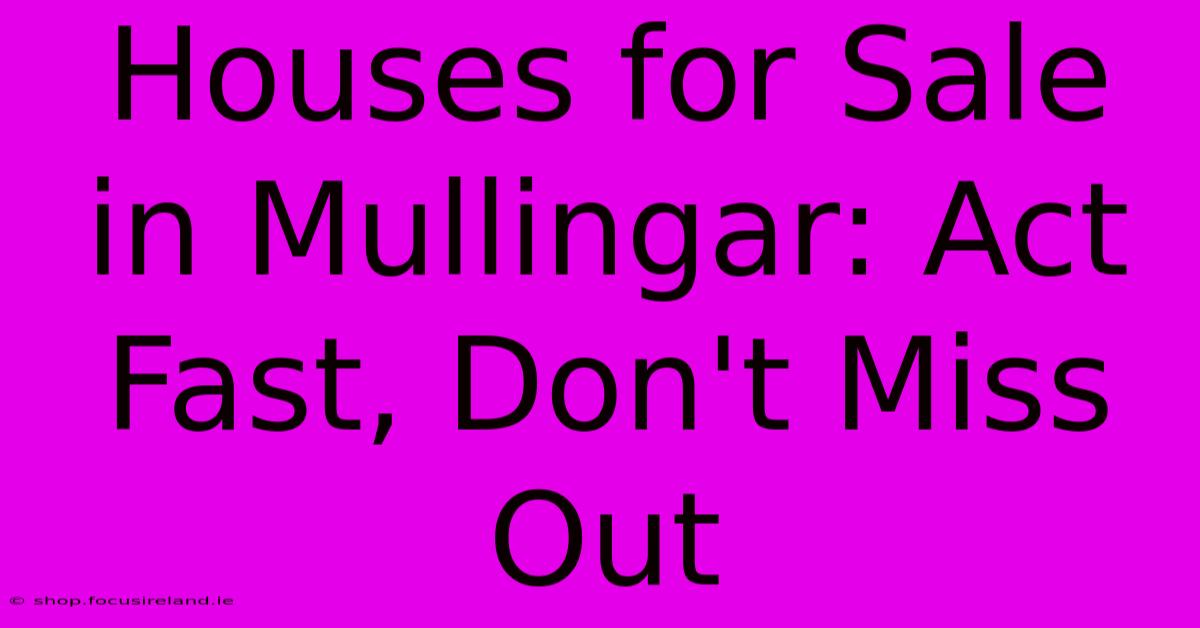 Houses For Sale In Mullingar: Act Fast, Don't Miss Out