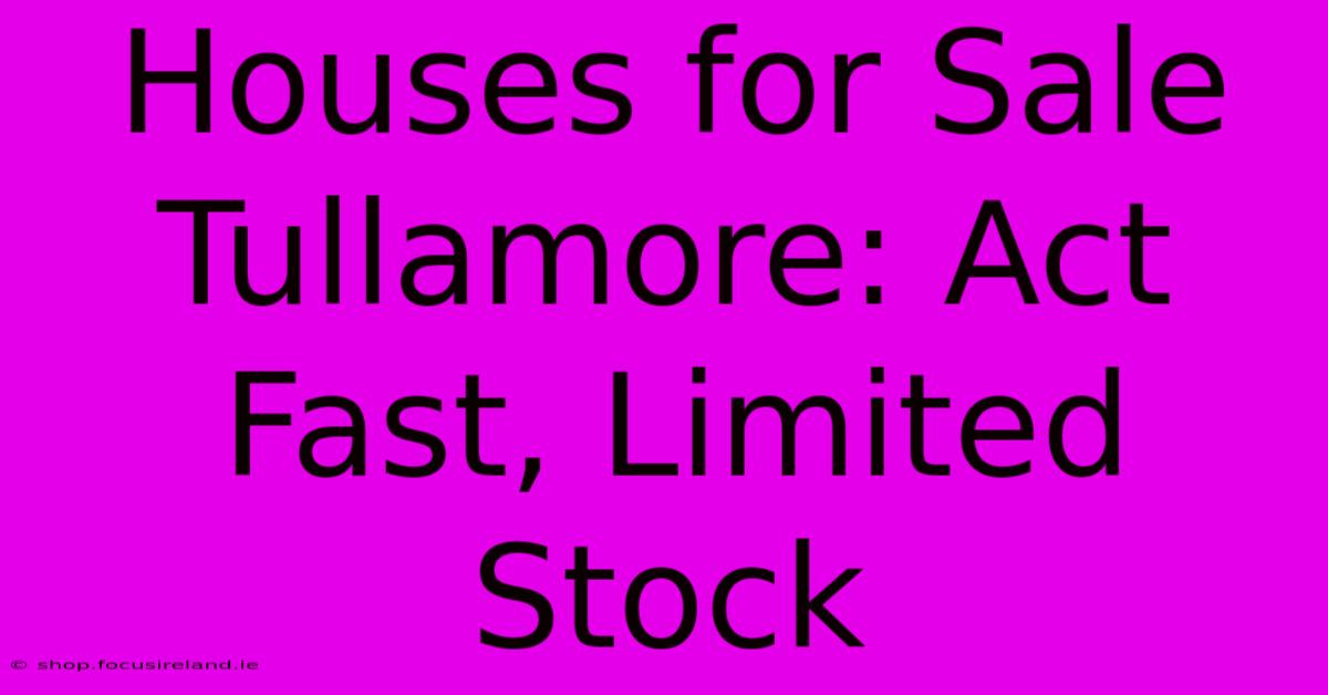 Houses For Sale Tullamore: Act Fast, Limited Stock