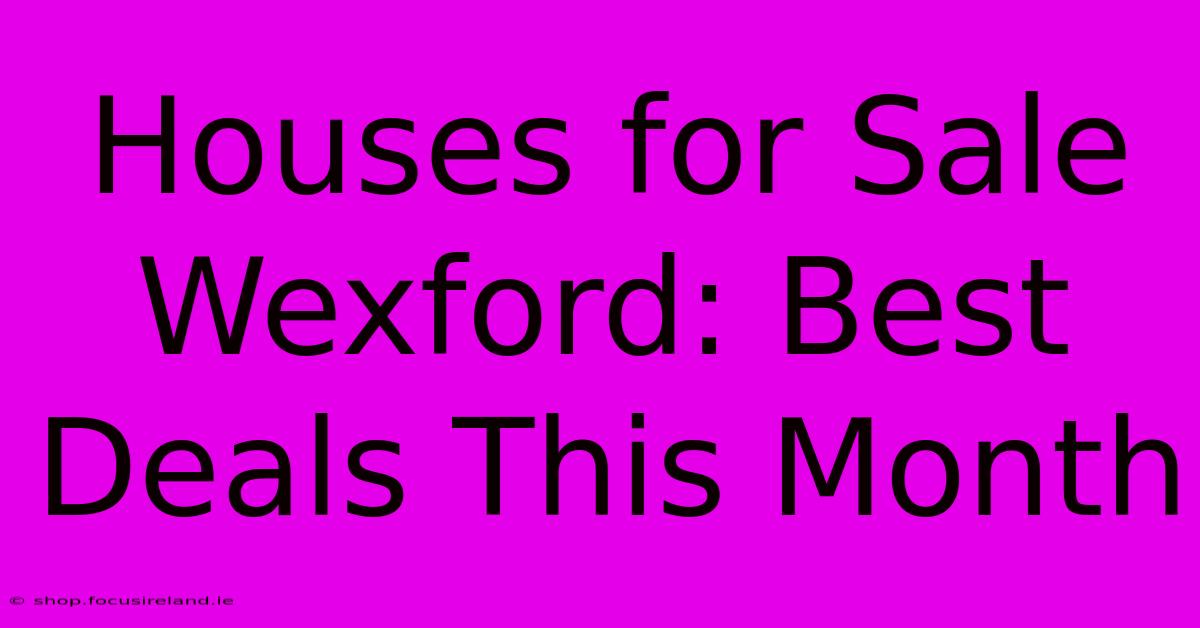 Houses For Sale Wexford: Best Deals This Month