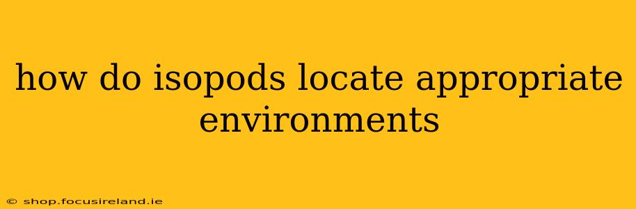 how do isopods locate appropriate environments