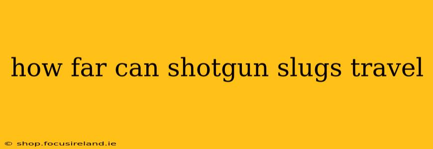 how far can shotgun slugs travel