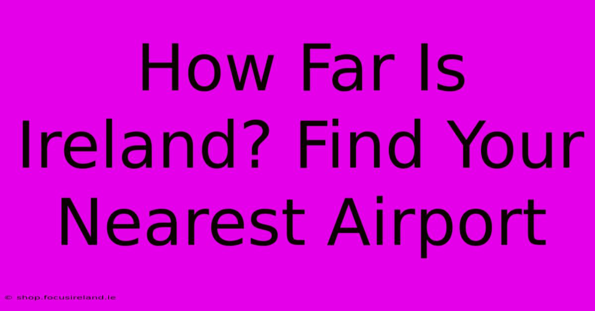 How Far Is Ireland? Find Your Nearest Airport