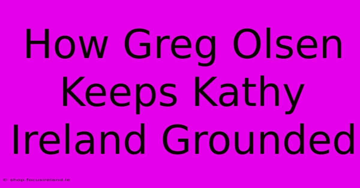 How Greg Olsen Keeps Kathy Ireland Grounded