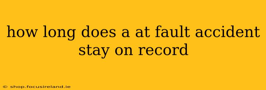 how long does a at fault accident stay on record