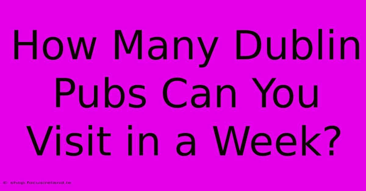 How Many Dublin Pubs Can You Visit In A Week?