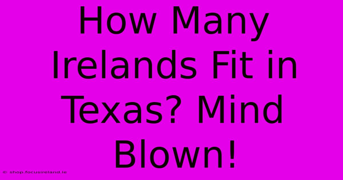 How Many Irelands Fit In Texas? Mind Blown!