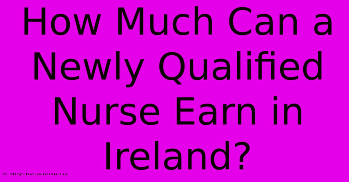 How Much Can A Newly Qualified Nurse Earn In Ireland?