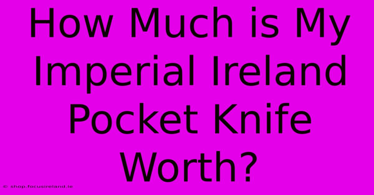 How Much Is My Imperial Ireland Pocket Knife Worth?