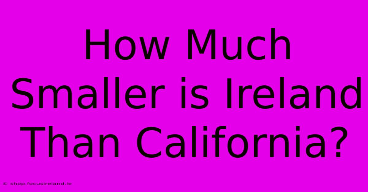 How Much Smaller Is Ireland Than California?