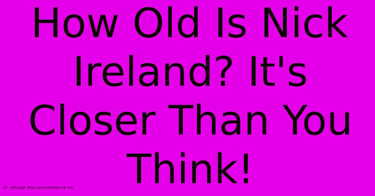 How Old Is Nick Ireland? It's Closer Than You Think!