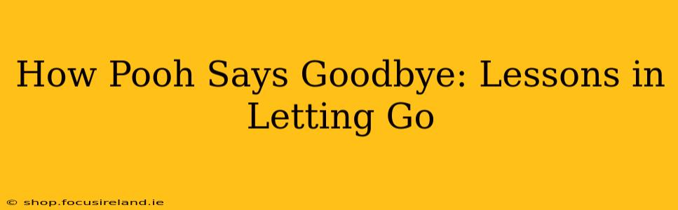How Pooh Says Goodbye: Lessons in Letting Go