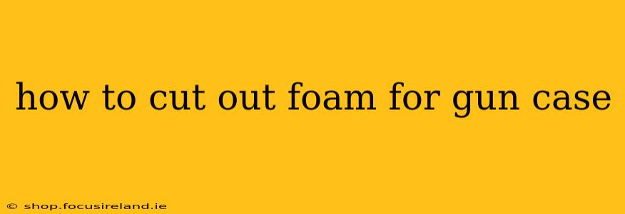 how to cut out foam for gun case