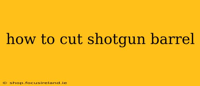 how to cut shotgun barrel