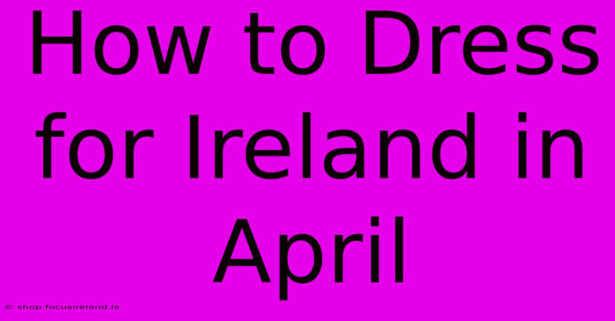 How To Dress For Ireland In April