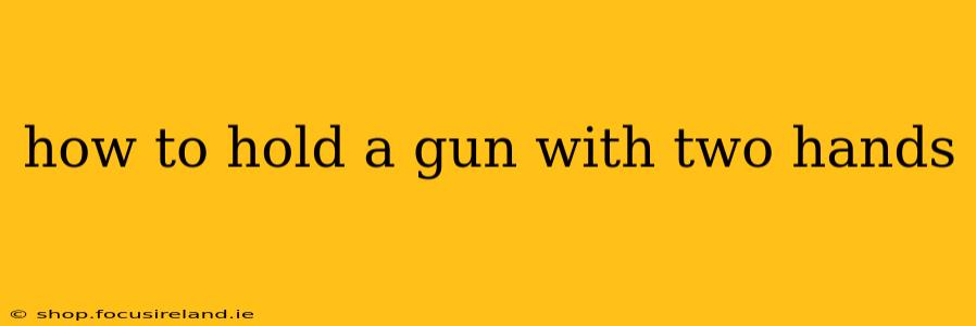how to hold a gun with two hands