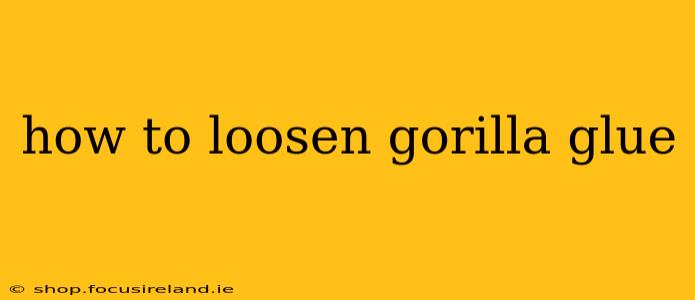 how to loosen gorilla glue