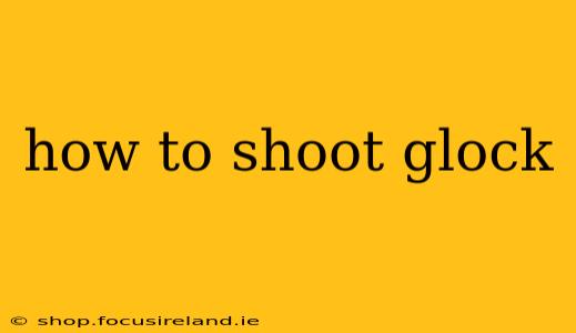 how to shoot glock