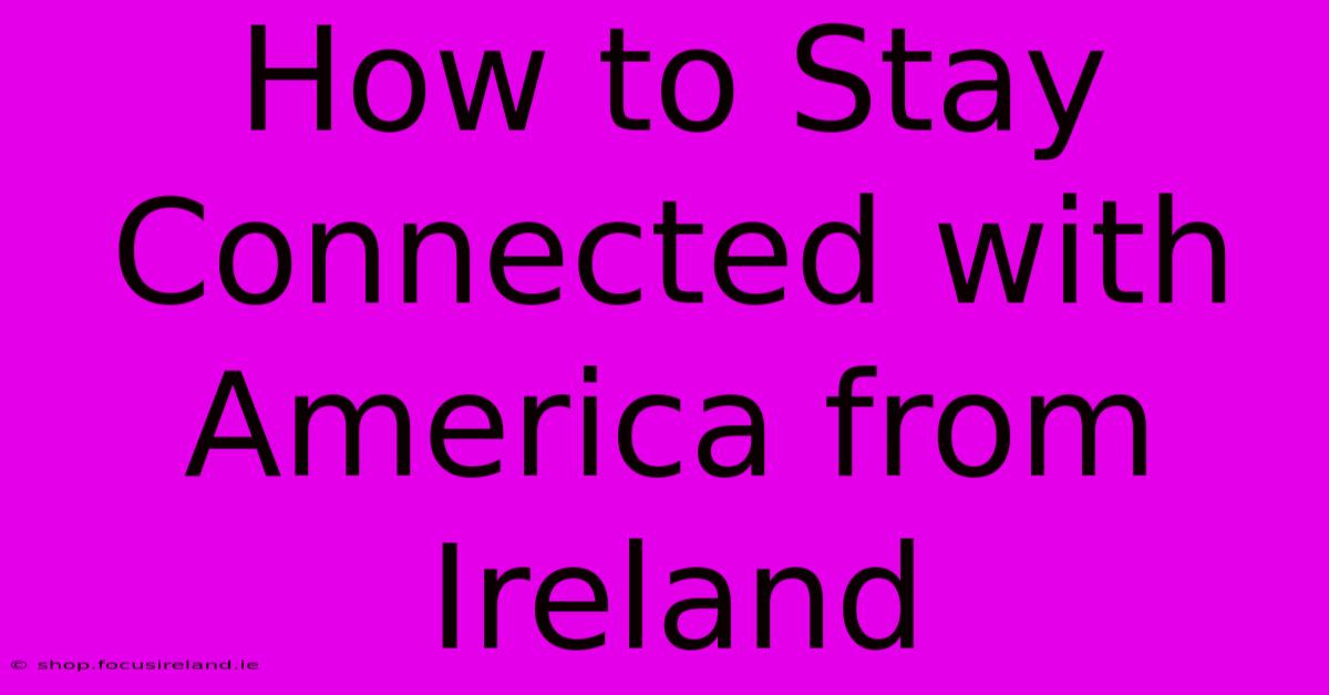 How To Stay Connected With America From Ireland