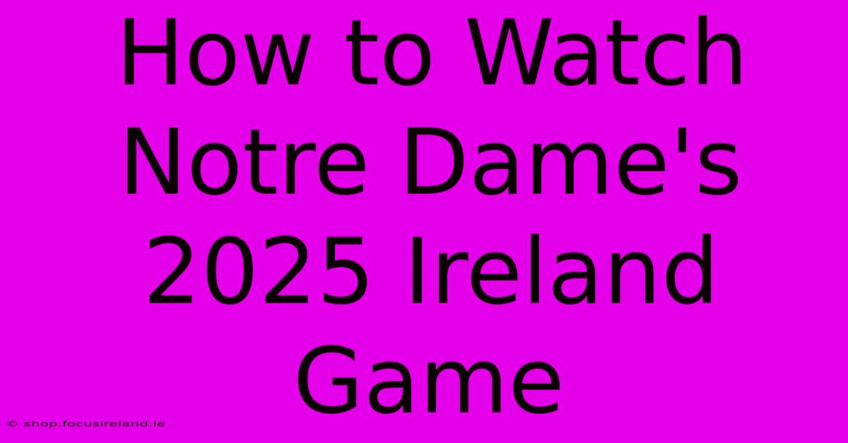 How To Watch Notre Dame's 2025 Ireland Game