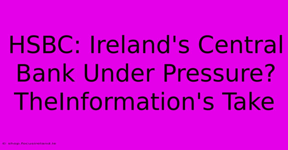 HSBC: Ireland's Central Bank Under Pressure? TheInformation's Take