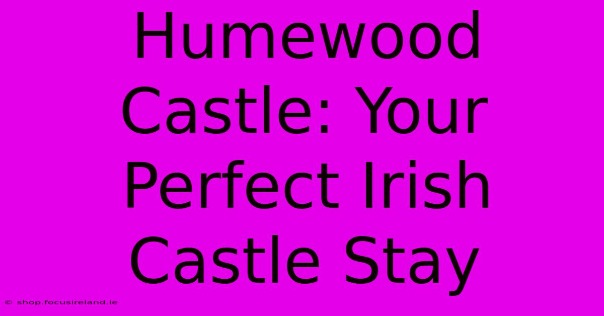 Humewood Castle: Your Perfect Irish Castle Stay