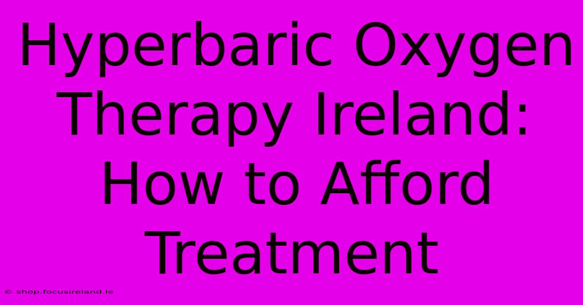 Hyperbaric Oxygen Therapy Ireland: How To Afford Treatment