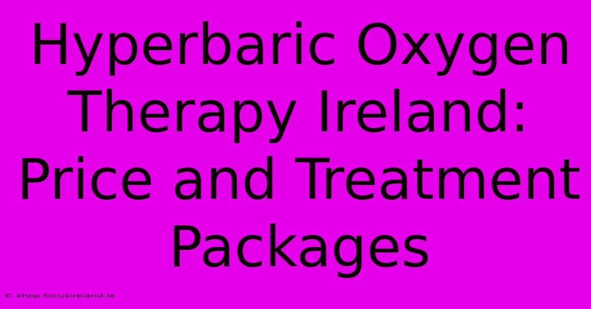 Hyperbaric Oxygen Therapy Ireland: Price And Treatment Packages