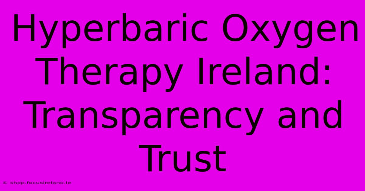 Hyperbaric Oxygen Therapy Ireland:  Transparency And Trust