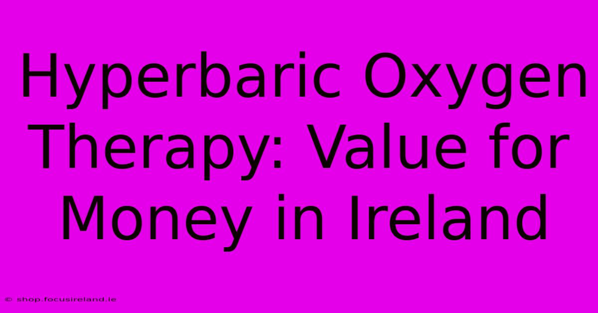 Hyperbaric Oxygen Therapy: Value For Money In Ireland