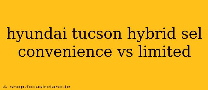 hyundai tucson hybrid sel convenience vs limited