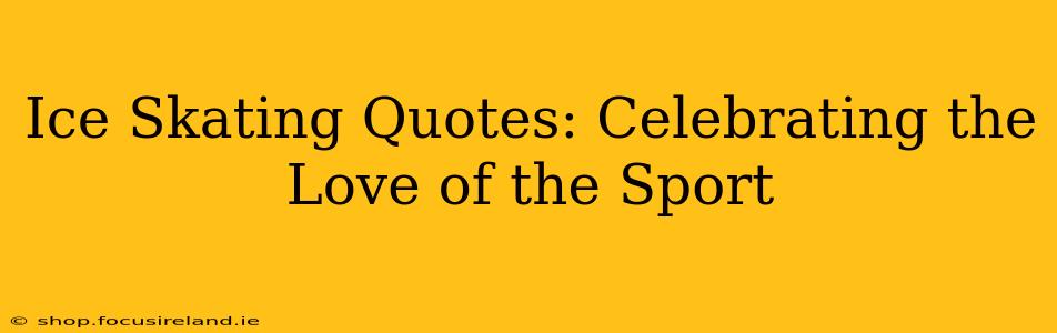 Ice Skating Quotes: Celebrating the Love of the Sport