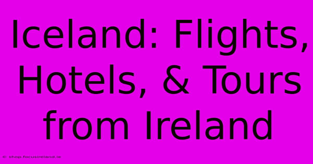 Iceland: Flights, Hotels, & Tours From Ireland